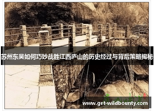 苏州东吴如何巧妙战胜江西庐山的历史经过与背后策略揭秘 苏州东吴如何巧妙战胜江西庐山的历史经过与背后策略揭秘