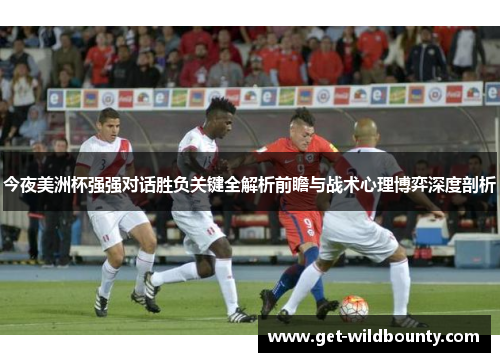 今夜美洲杯强强对话胜负关键全解析前瞻与战术心理博弈深度剖析 今夜美洲杯强强对话胜负关键全解析前瞻与战术心理博弈深度剖析