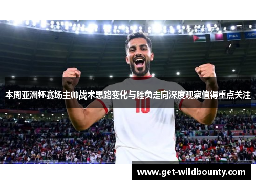 本周亚洲杯赛场主帅战术思路变化与胜负走向深度观察值得重点关注 本周亚洲杯赛场主帅战术思路变化与胜负走向深度观察值得重点关注