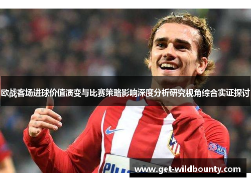 欧战客场进球价值演变与比赛策略影响深度分析研究视角综合实证探讨 欧战客场进球价值演变与比赛策略影响深度分析研究视角综合实证探讨