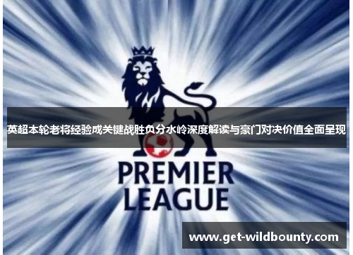 英超本轮老将经验成关键战胜负分水岭深度解读与豪门对决价值全面呈现 英超本轮老将经验成关键战胜负分水岭深度解读与豪门对决价值全面呈现