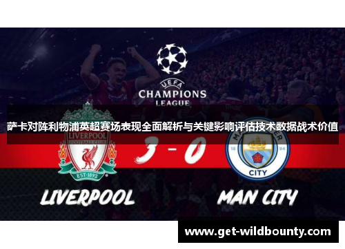 萨卡对阵利物浦英超赛场表现全面解析与关键影响评估技术数据战术价值