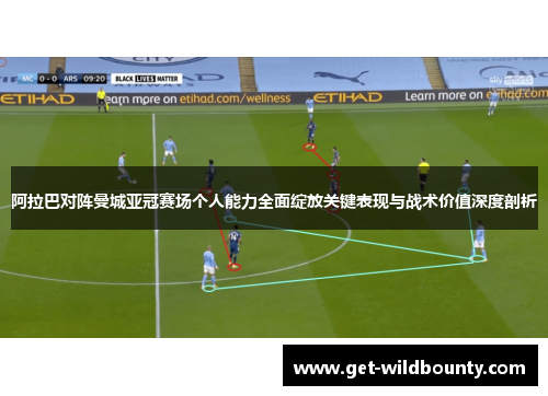 阿拉巴对阵曼城亚冠赛场个人能力全面绽放关键表现与战术价值深度剖析