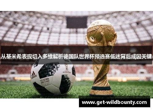 从基米希表现切入多维解析德国队世界杯预选赛低迷背后成因关键