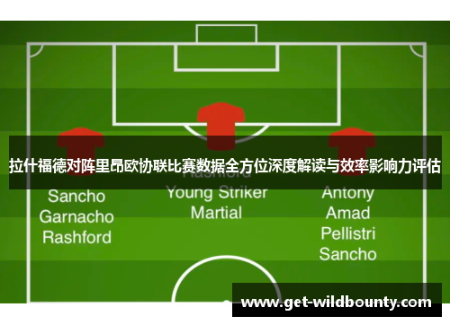 拉什福德对阵里昂欧协联比赛数据全方位深度解读与效率影响力评估