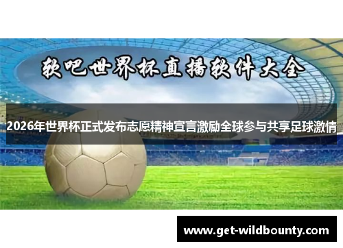 2026年世界杯正式发布志愿精神宣言激励全球参与共享足球激情