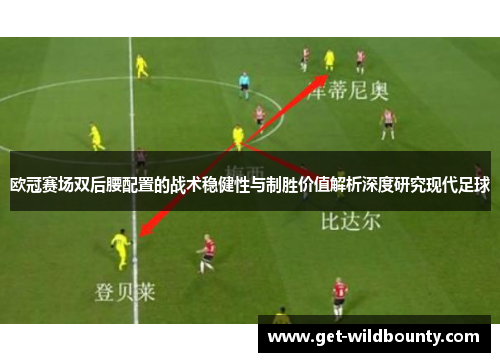 欧冠赛场双后腰配置的战术稳健性与制胜价值解析深度研究现代足球