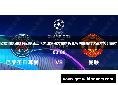 欧冠晋级路线将启球迷三大关注焦点对位解析全解读强强对决战术博弈前瞻 欧冠晋级路线将启球迷三大关注焦点对位解析全解读强强对决战术博弈前瞻