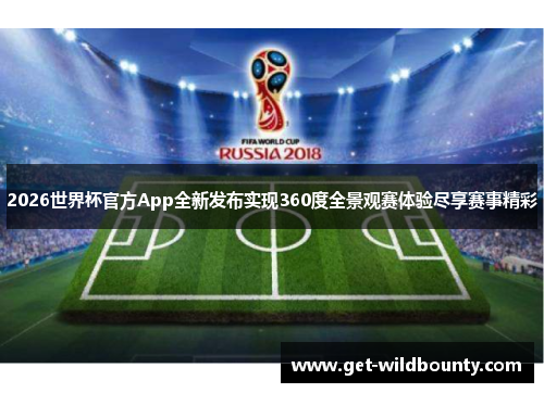 2026世界杯官方App全新发布实现360度全景观赛体验尽享赛事精彩