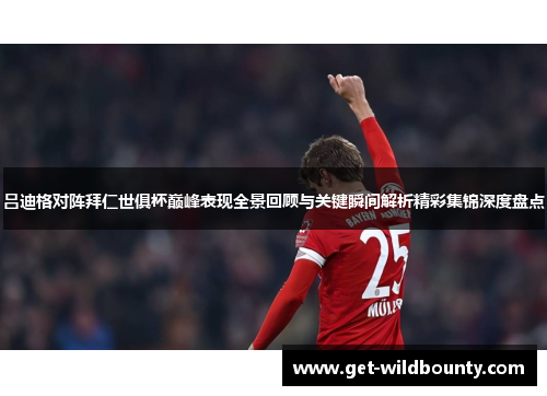 吕迪格对阵拜仁世俱杯巅峰表现全景回顾与关键瞬间解析精彩集锦深度盘点 吕迪格对阵拜仁世俱杯巅峰表现全景回顾与关键瞬间解析精彩集锦深度盘点