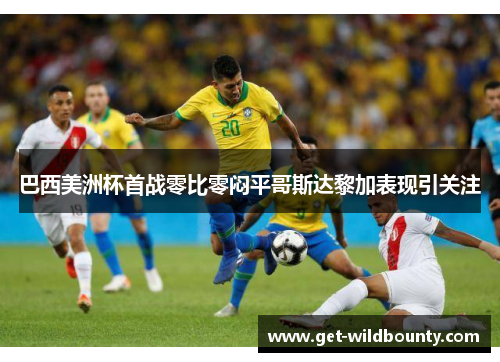 巴西美洲杯首战零比零闷平哥斯达黎加表现引关注 巴西美洲杯首战零比零闷平哥斯达黎加表现引关注